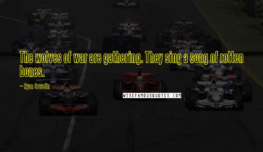 Ryan Graudin Quotes: The wolves of war are gathering. They sing a song of rotten bones.