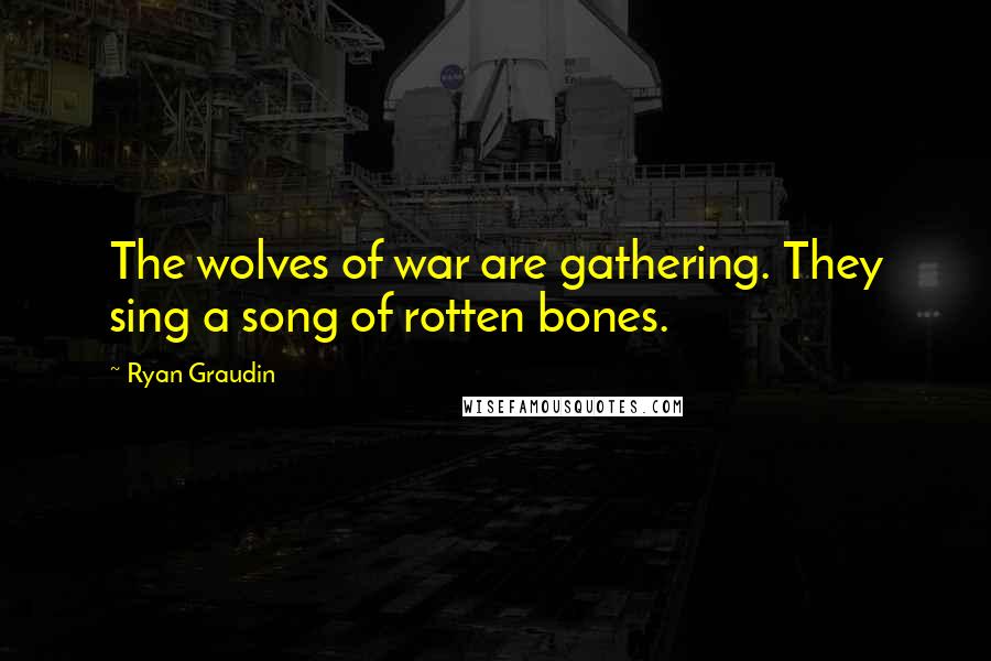 Ryan Graudin Quotes: The wolves of war are gathering. They sing a song of rotten bones.