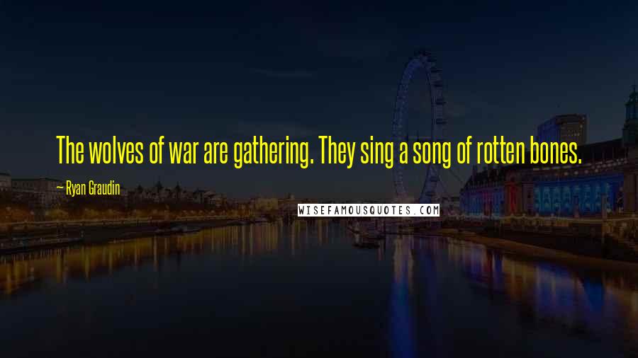 Ryan Graudin Quotes: The wolves of war are gathering. They sing a song of rotten bones.