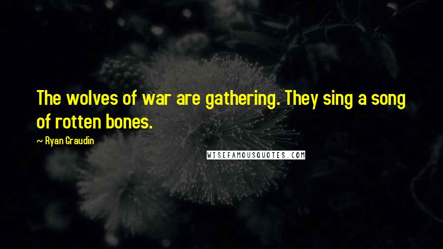 Ryan Graudin Quotes: The wolves of war are gathering. They sing a song of rotten bones.