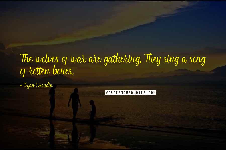 Ryan Graudin Quotes: The wolves of war are gathering. They sing a song of rotten bones.