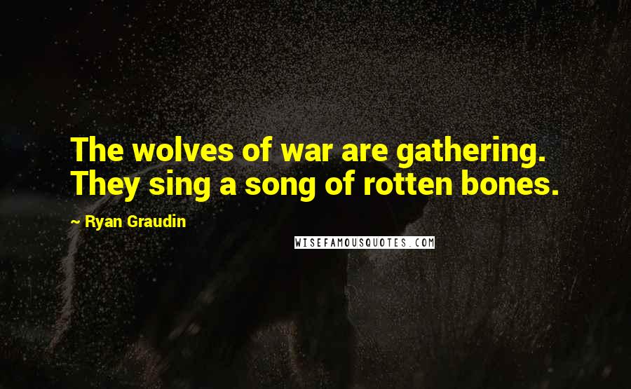 Ryan Graudin Quotes: The wolves of war are gathering. They sing a song of rotten bones.