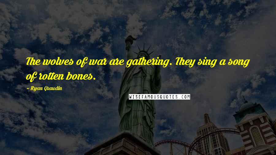 Ryan Graudin Quotes: The wolves of war are gathering. They sing a song of rotten bones.