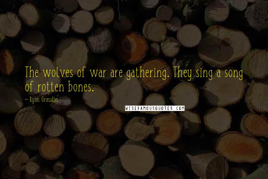 Ryan Graudin Quotes: The wolves of war are gathering. They sing a song of rotten bones.