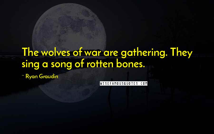 Ryan Graudin Quotes: The wolves of war are gathering. They sing a song of rotten bones.