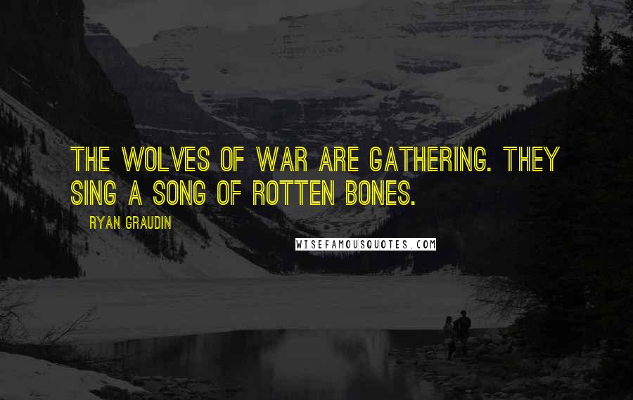 Ryan Graudin Quotes: The wolves of war are gathering. They sing a song of rotten bones.