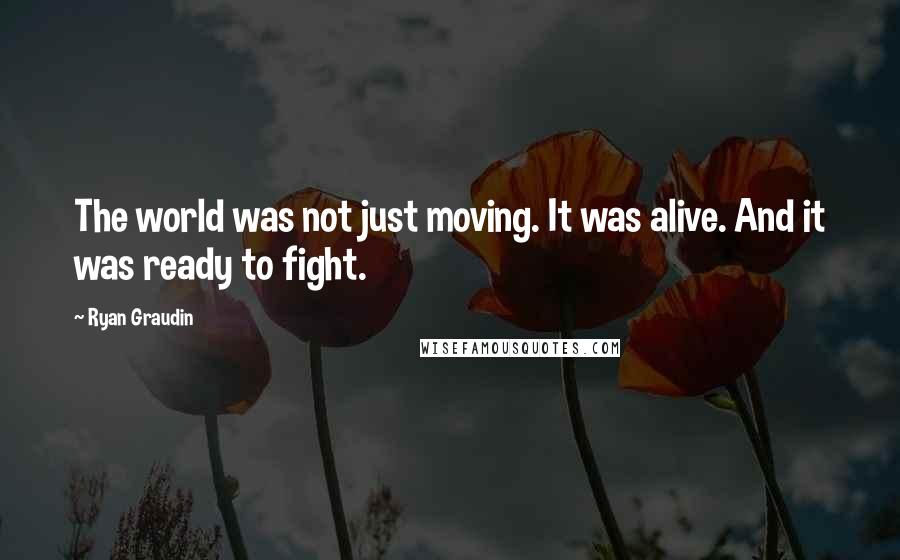 Ryan Graudin Quotes: The world was not just moving. It was alive. And it was ready to fight.