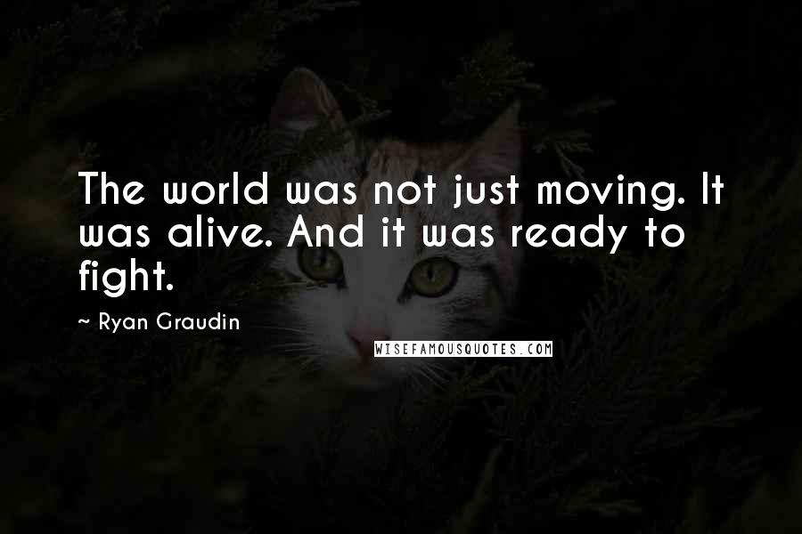 Ryan Graudin Quotes: The world was not just moving. It was alive. And it was ready to fight.