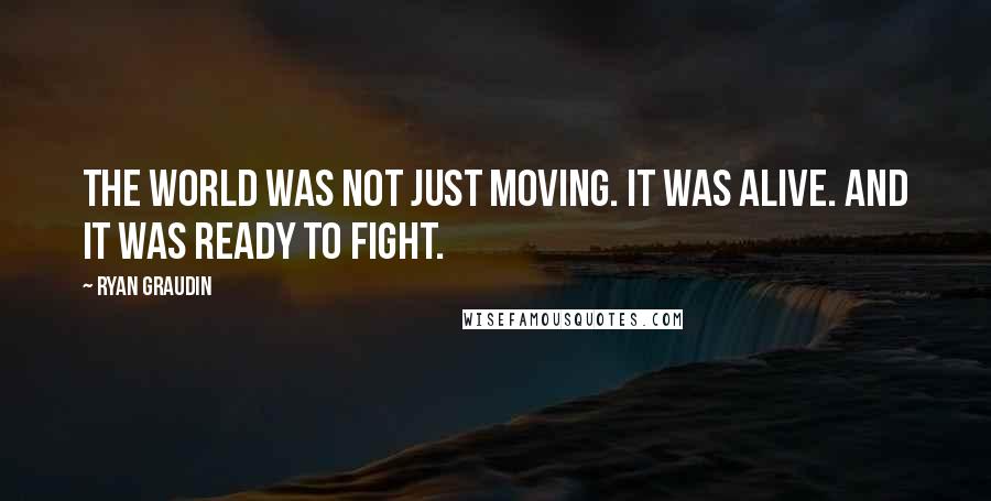 Ryan Graudin Quotes: The world was not just moving. It was alive. And it was ready to fight.