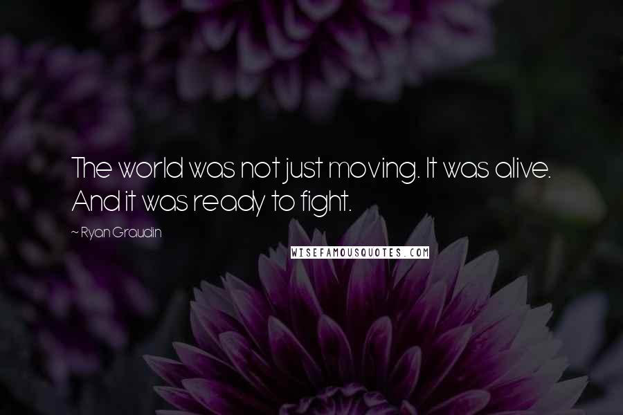 Ryan Graudin Quotes: The world was not just moving. It was alive. And it was ready to fight.