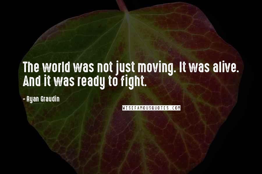 Ryan Graudin Quotes: The world was not just moving. It was alive. And it was ready to fight.