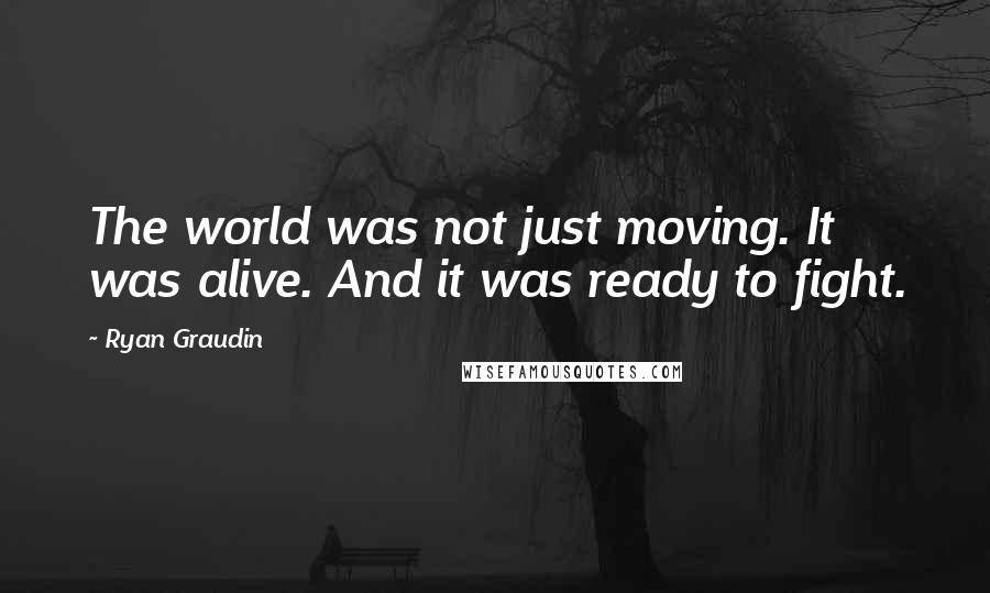 Ryan Graudin Quotes: The world was not just moving. It was alive. And it was ready to fight.