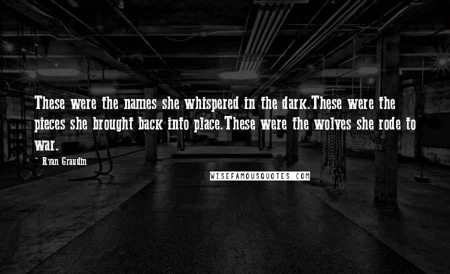 Ryan Graudin Quotes: These were the names she whispered in the dark.These were the pieces she brought back into place.These were the wolves she rode to war.