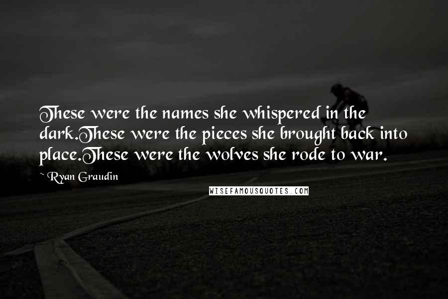 Ryan Graudin Quotes: These were the names she whispered in the dark.These were the pieces she brought back into place.These were the wolves she rode to war.