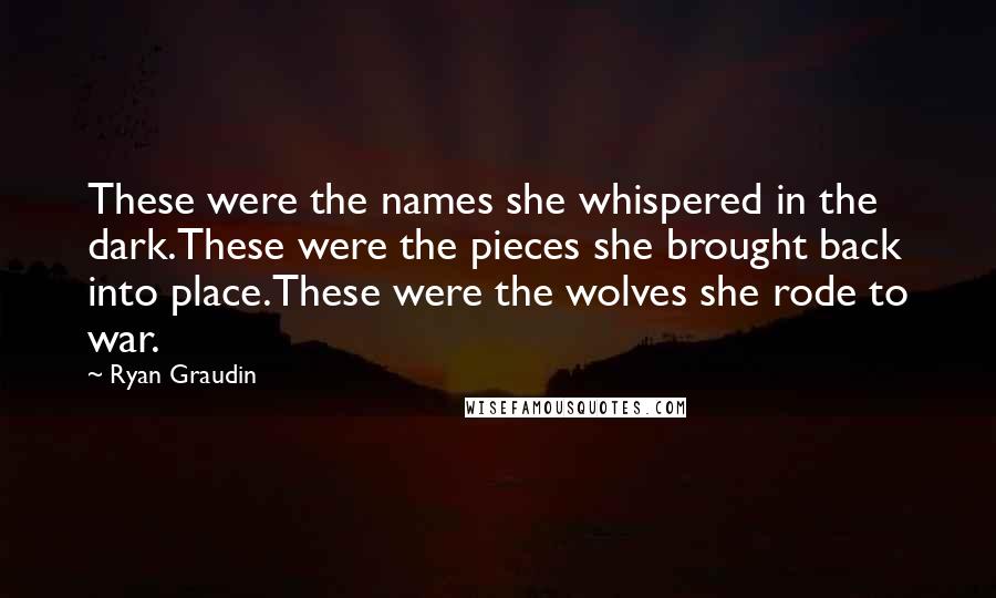 Ryan Graudin Quotes: These were the names she whispered in the dark.These were the pieces she brought back into place.These were the wolves she rode to war.