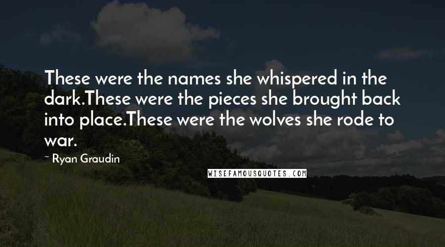 Ryan Graudin Quotes: These were the names she whispered in the dark.These were the pieces she brought back into place.These were the wolves she rode to war.