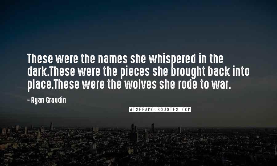 Ryan Graudin Quotes: These were the names she whispered in the dark.These were the pieces she brought back into place.These were the wolves she rode to war.