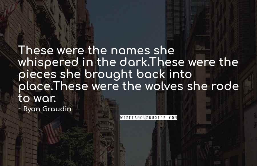 Ryan Graudin Quotes: These were the names she whispered in the dark.These were the pieces she brought back into place.These were the wolves she rode to war.