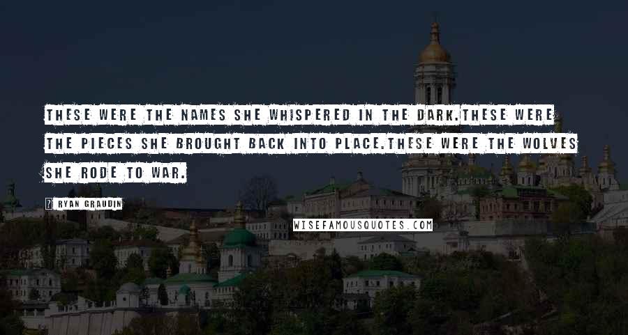 Ryan Graudin Quotes: These were the names she whispered in the dark.These were the pieces she brought back into place.These were the wolves she rode to war.