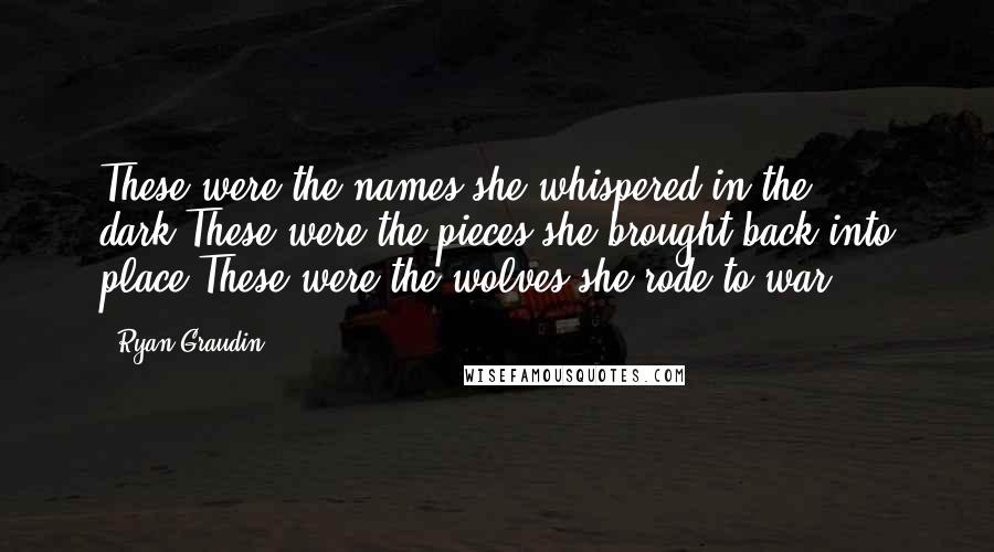 Ryan Graudin Quotes: These were the names she whispered in the dark.These were the pieces she brought back into place.These were the wolves she rode to war.