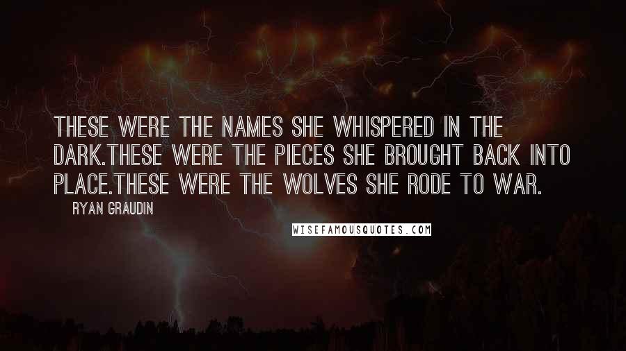 Ryan Graudin Quotes: These were the names she whispered in the dark.These were the pieces she brought back into place.These were the wolves she rode to war.