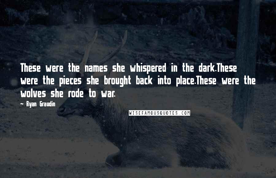 Ryan Graudin Quotes: These were the names she whispered in the dark.These were the pieces she brought back into place.These were the wolves she rode to war.