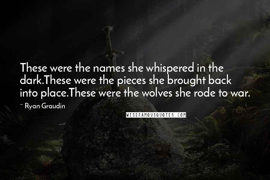 Ryan Graudin Quotes: These were the names she whispered in the dark.These were the pieces she brought back into place.These were the wolves she rode to war.