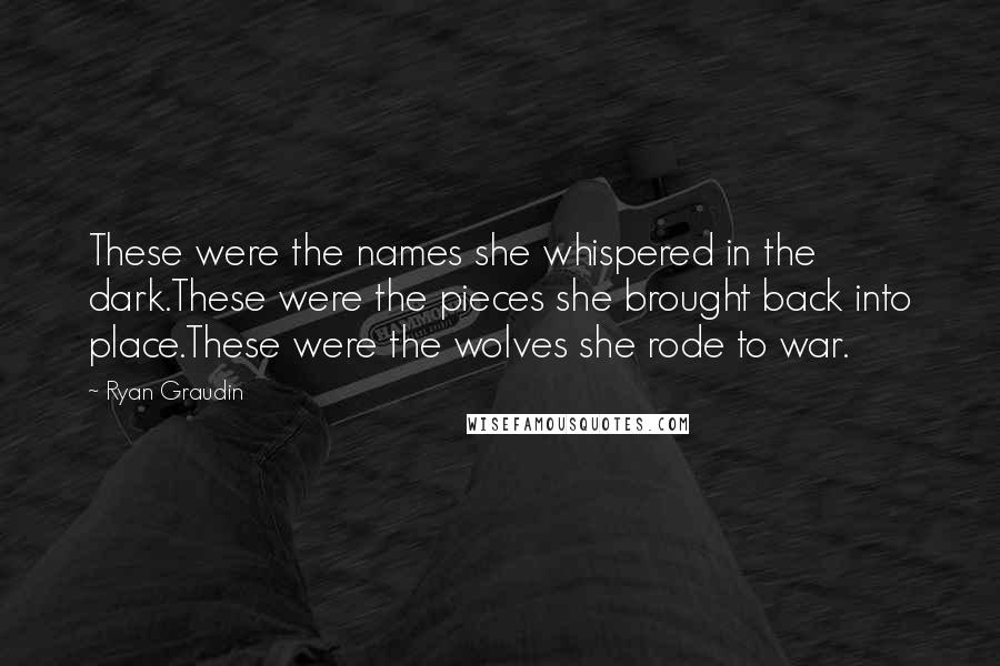 Ryan Graudin Quotes: These were the names she whispered in the dark.These were the pieces she brought back into place.These were the wolves she rode to war.