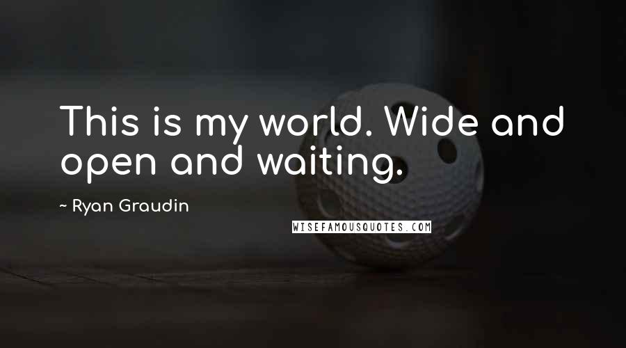 Ryan Graudin Quotes: This is my world. Wide and open and waiting.