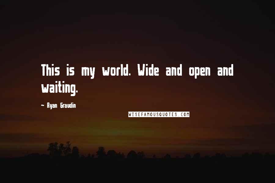 Ryan Graudin Quotes: This is my world. Wide and open and waiting.