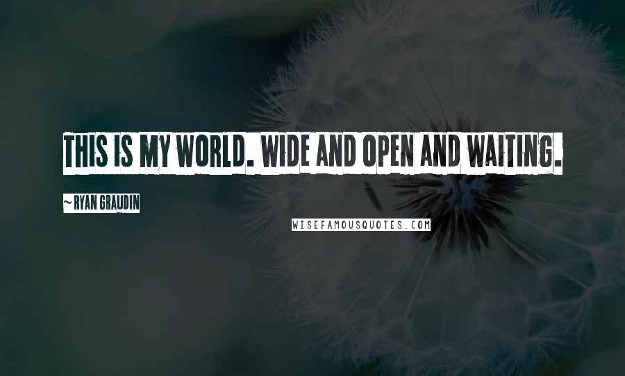 Ryan Graudin Quotes: This is my world. Wide and open and waiting.