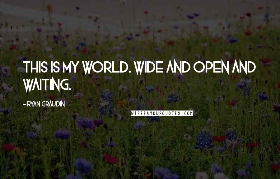 Ryan Graudin Quotes: This is my world. Wide and open and waiting.