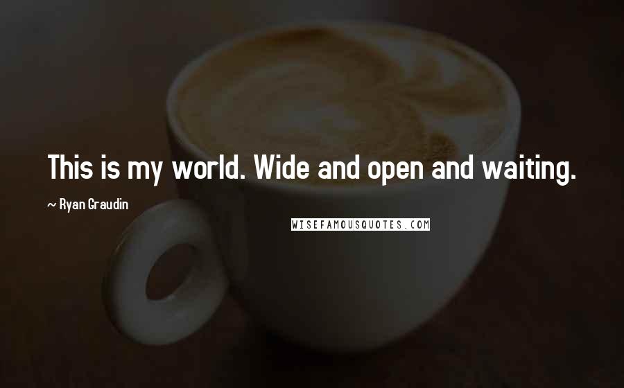 Ryan Graudin Quotes: This is my world. Wide and open and waiting.