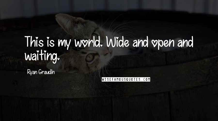Ryan Graudin Quotes: This is my world. Wide and open and waiting.