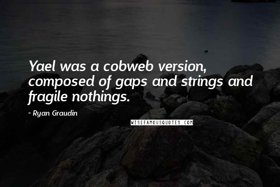 Ryan Graudin Quotes: Yael was a cobweb version, composed of gaps and strings and fragile nothings.