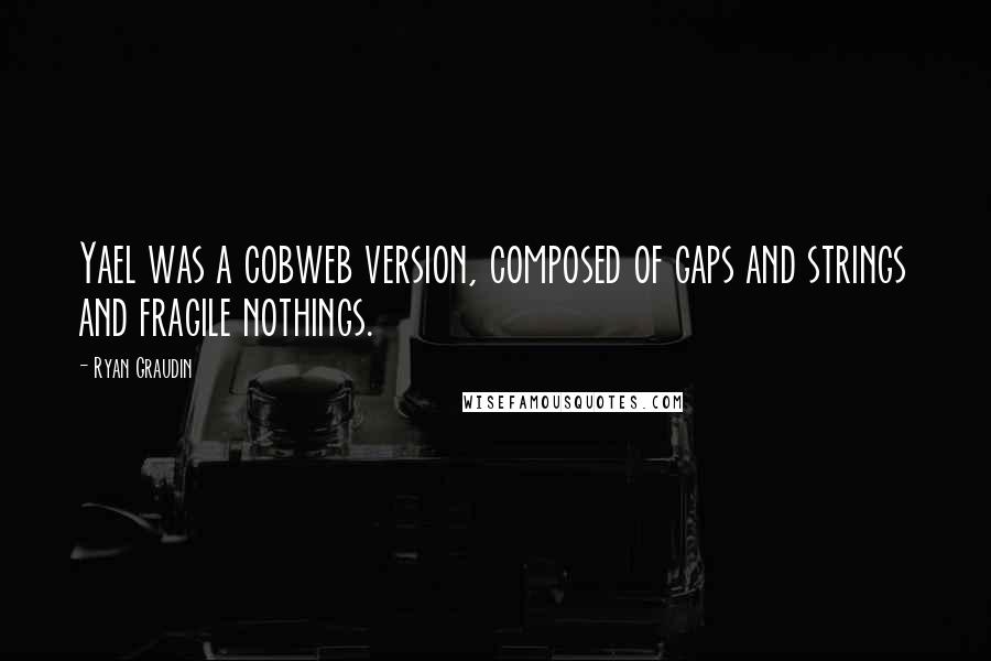 Ryan Graudin Quotes: Yael was a cobweb version, composed of gaps and strings and fragile nothings.