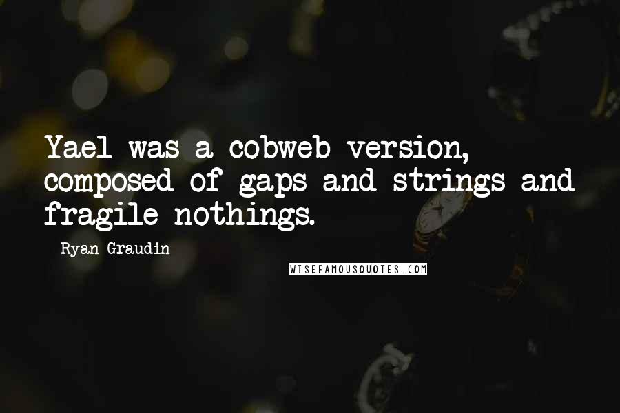 Ryan Graudin Quotes: Yael was a cobweb version, composed of gaps and strings and fragile nothings.