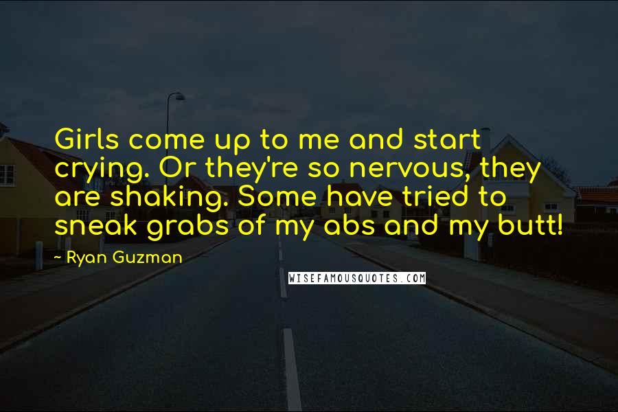 Ryan Guzman Quotes: Girls come up to me and start crying. Or they're so nervous, they are shaking. Some have tried to sneak grabs of my abs and my butt!