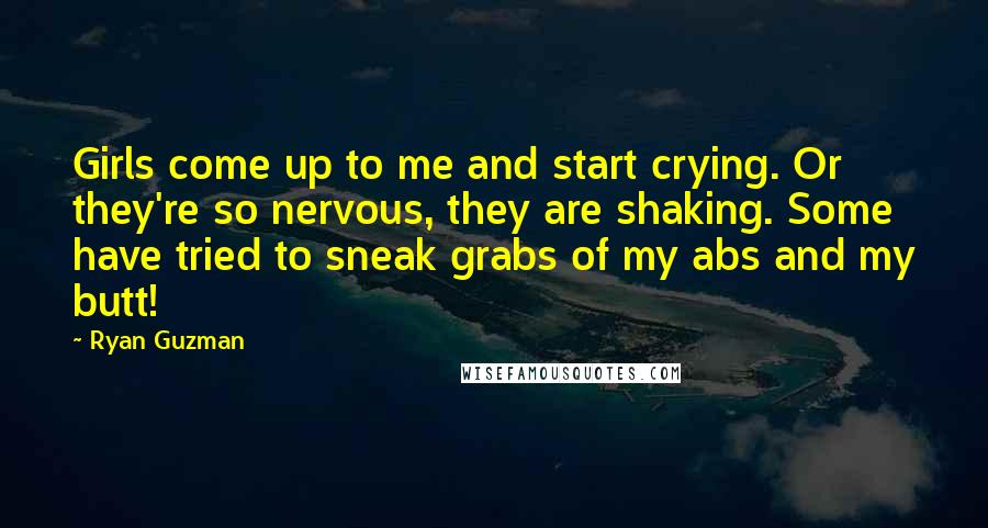 Ryan Guzman Quotes: Girls come up to me and start crying. Or they're so nervous, they are shaking. Some have tried to sneak grabs of my abs and my butt!