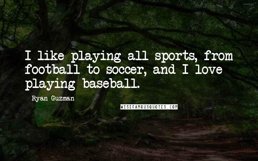 Ryan Guzman Quotes: I like playing all sports, from football to soccer, and I love playing baseball.