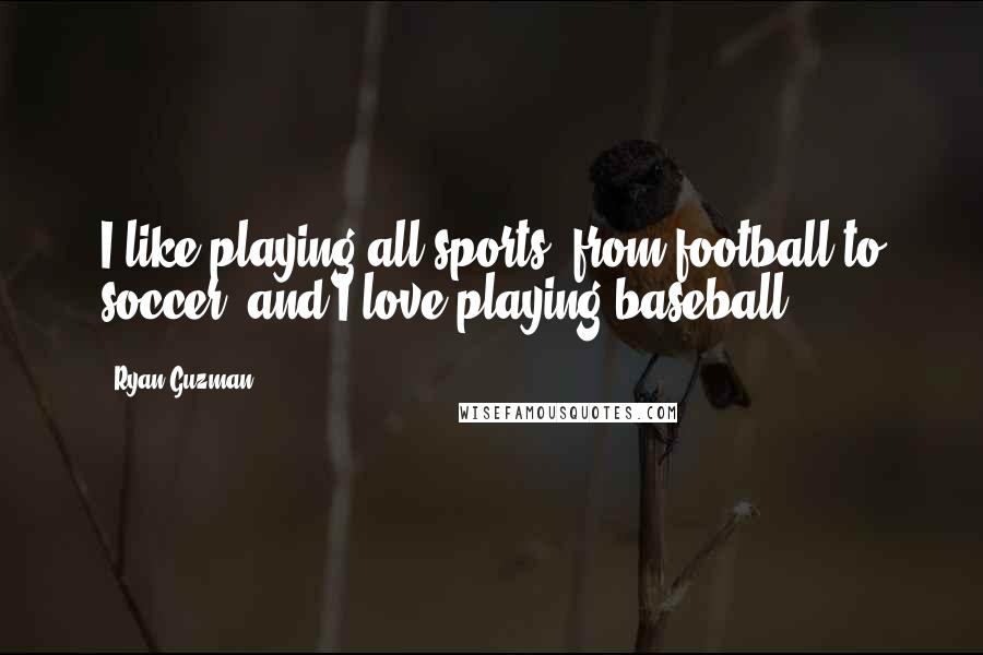 Ryan Guzman Quotes: I like playing all sports, from football to soccer, and I love playing baseball.