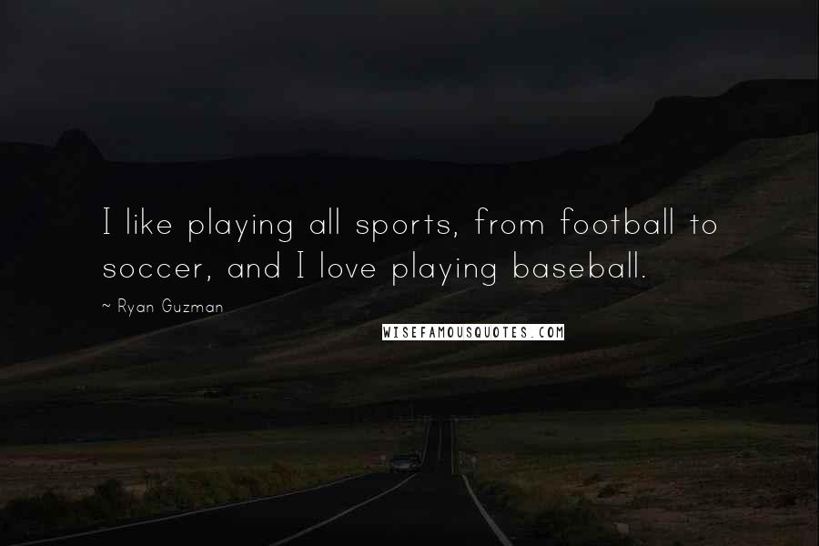Ryan Guzman Quotes: I like playing all sports, from football to soccer, and I love playing baseball.