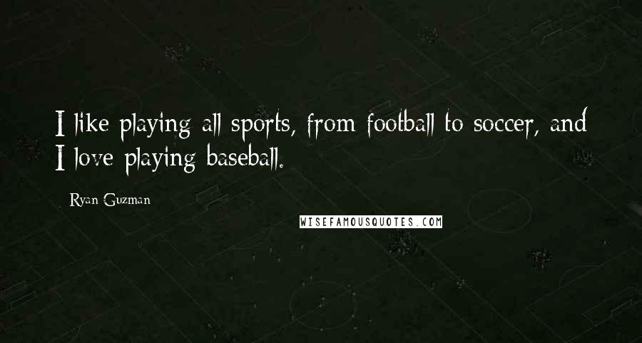 Ryan Guzman Quotes: I like playing all sports, from football to soccer, and I love playing baseball.