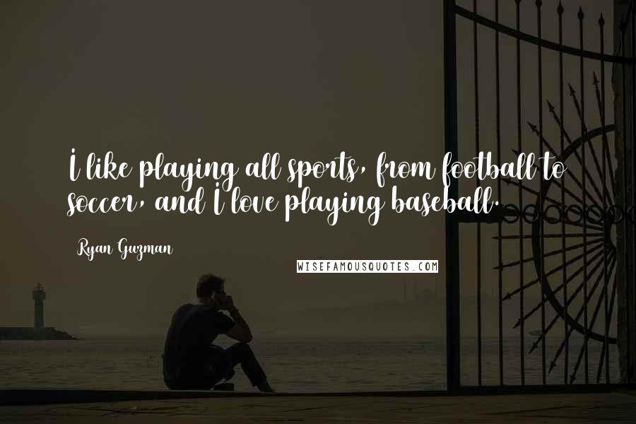 Ryan Guzman Quotes: I like playing all sports, from football to soccer, and I love playing baseball.