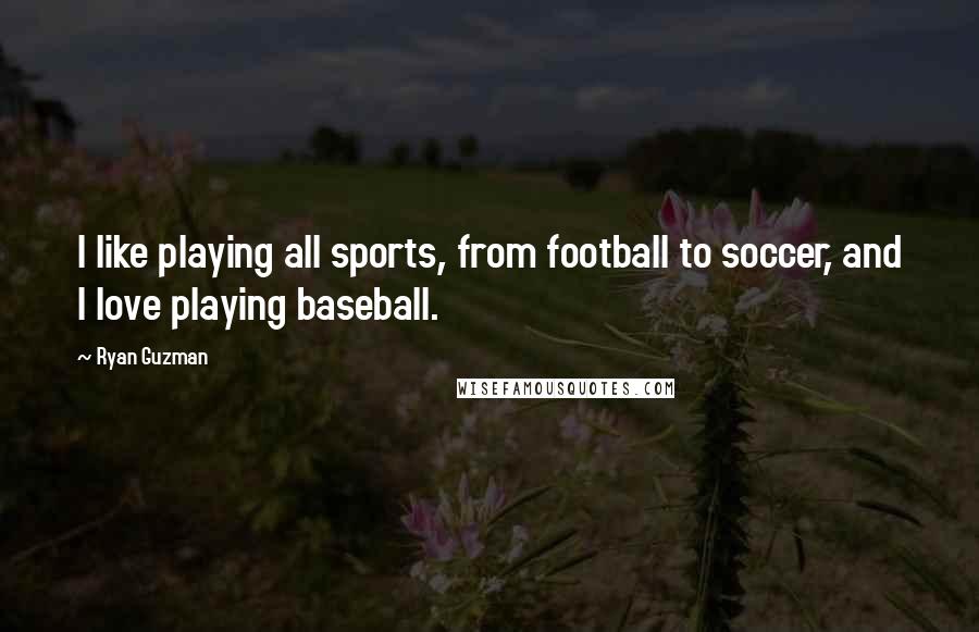 Ryan Guzman Quotes: I like playing all sports, from football to soccer, and I love playing baseball.