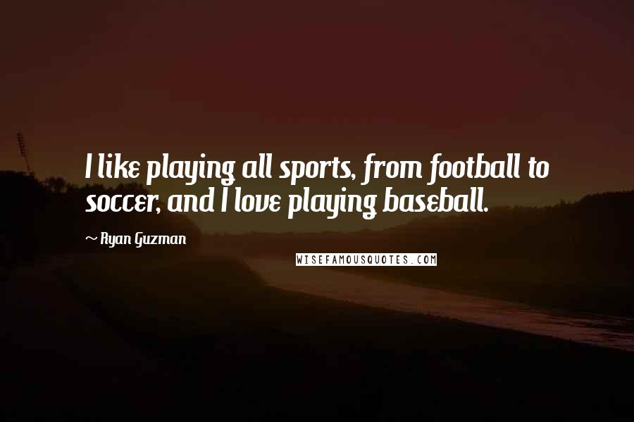Ryan Guzman Quotes: I like playing all sports, from football to soccer, and I love playing baseball.