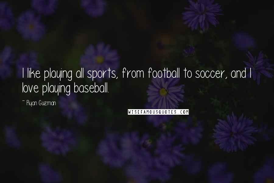 Ryan Guzman Quotes: I like playing all sports, from football to soccer, and I love playing baseball.