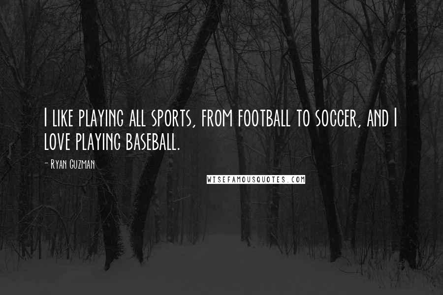 Ryan Guzman Quotes: I like playing all sports, from football to soccer, and I love playing baseball.