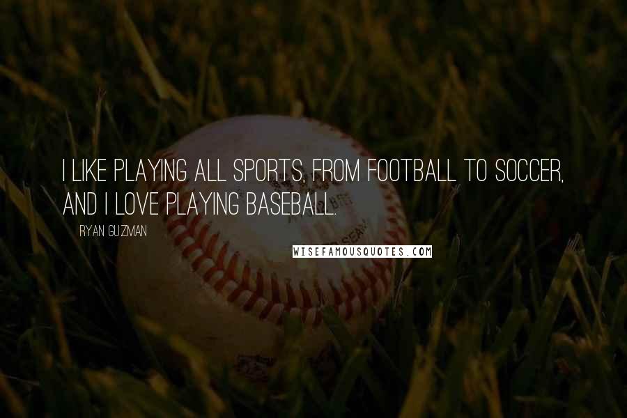 Ryan Guzman Quotes: I like playing all sports, from football to soccer, and I love playing baseball.