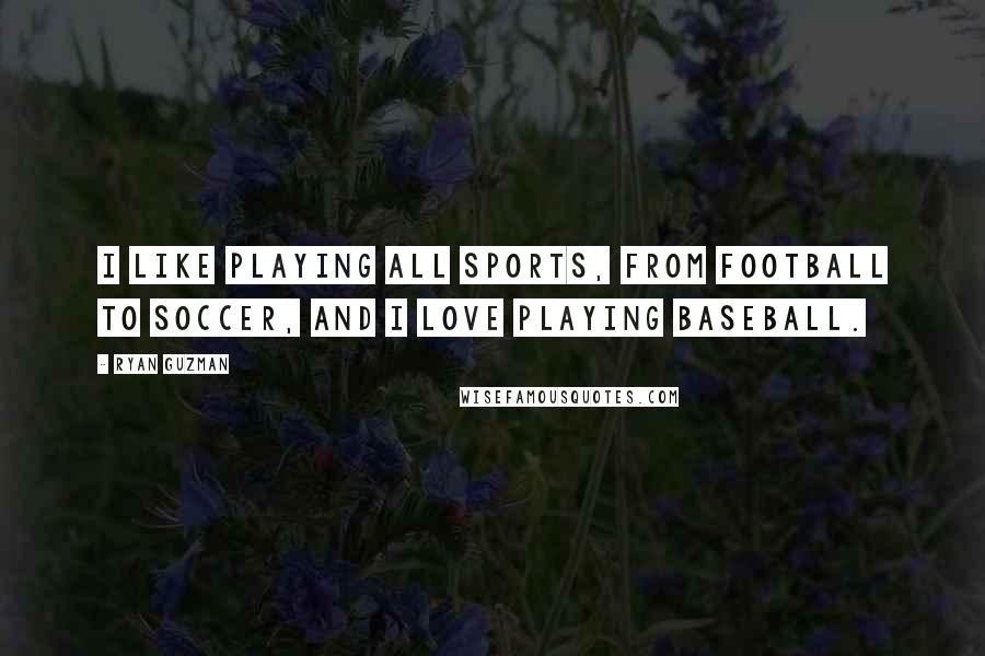 Ryan Guzman Quotes: I like playing all sports, from football to soccer, and I love playing baseball.